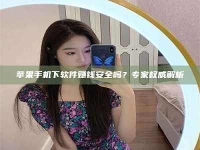 山东苹果手机下软件赚钱安全吗？专家权威解析