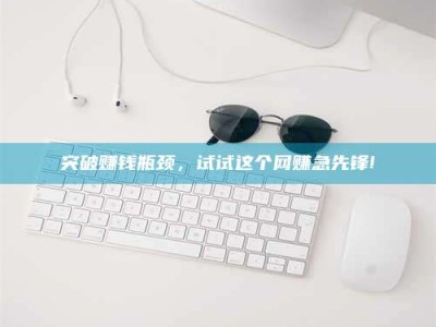 山东突破赚钱瓶颈，试试这个网赚急先锋!