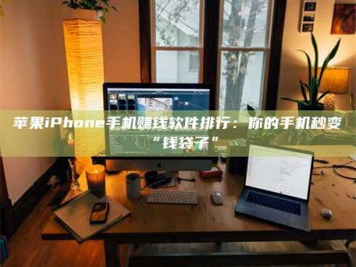 山东苹果iPhone手机赚钱软件排行：你的手机秒变“钱袋子”