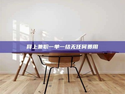 山东网上兼职一单一结无任何费用