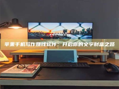 山东苹果手机写作赚钱软件：开启你的文字财富之路