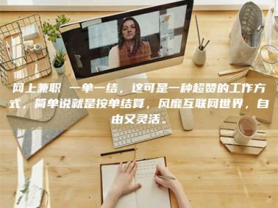 山东网上兼职 一单一结，这可是一种超赞的工作方式，简单说就是按单结算，风靡互联网世界，自由又灵活。