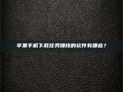 山东苹果手机下载任务赚钱的软件有哪些？