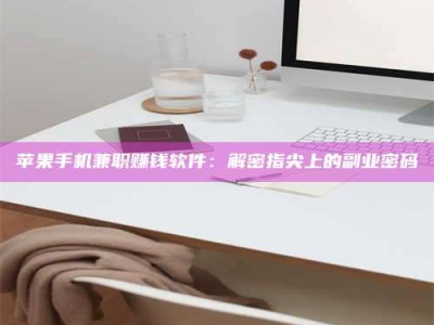 山东苹果手机兼职赚钱软件：解密指尖上的副业密码