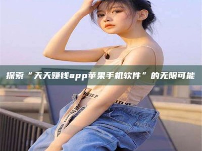 山东探索“天天赚钱app苹果手机软件”的无限可能