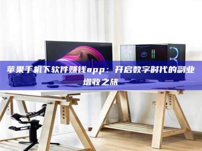 山东苹果手机下软件赚钱app：开启数字时代的副业增收之旅