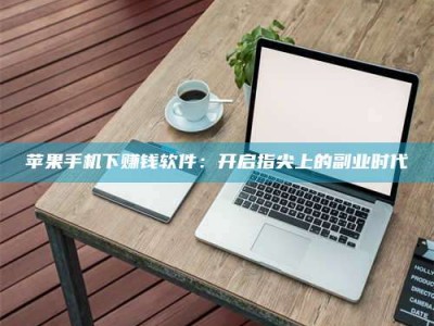 山东苹果手机下赚钱软件：开启指尖上的副业时代